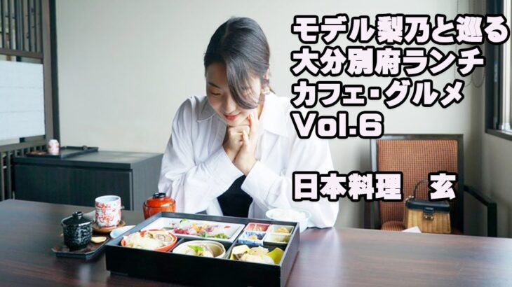 モデル梨乃と巡る大分別府ランチ・カフェ・グルメVol.6　日本料理　玄さんのランチ！美味しすぎる～～最高です！